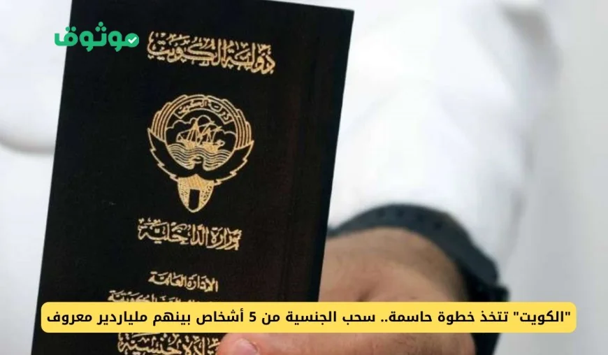 الكويت تتخذ خطوات حاسمة وتسحب الجنسية من خمسة أفراد بينهم ملياردير شهير