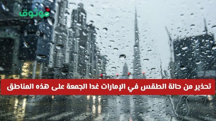 تحذير أحمر من الطقس في الإمارات غدا الجمعة أمطار غزيرة ورياح قوية تضرب هذه المناطق