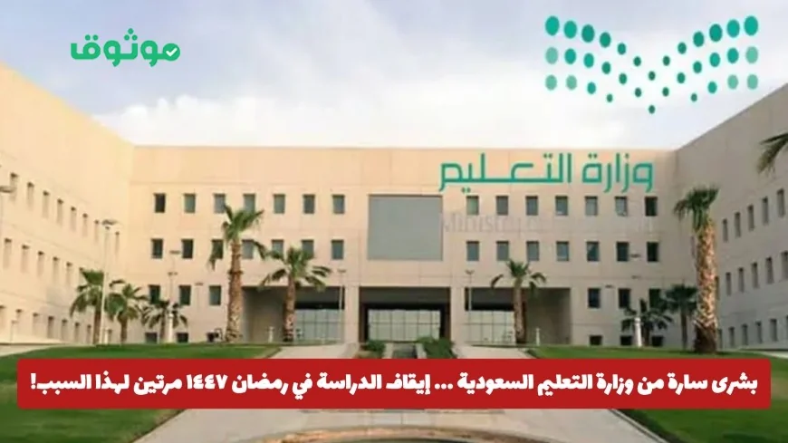 خبر سار من وزارة التعليم السعودية: توقف الدراسة في رمضان ١٤٤٧ بسببين مختلفين