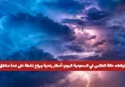 توقعات الطقس في السعودية اليوم: أمطار رعدية ورياح نشطة تضرب عدة مناطق