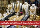 تحطيم تاريخي لأسعار الذهب في السعودية وعيار 21 يصل لرقم قياسي جديد