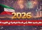 تمديد عطلة رأس السنة الميلادية في الكويت لعام 2026 إلى هذا التاريخ المهم