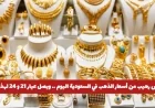 أسعار الذهب في السعودية تشهد انخفاضًا كبيرًا اليوم وتراجع غير مسبوق لعيار 21 و24