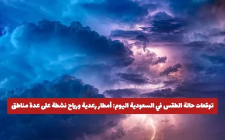 توقعات الطقس في السعودية اليوم: أمطار رعدية ورياح نشطة تضرب عدة مناطق