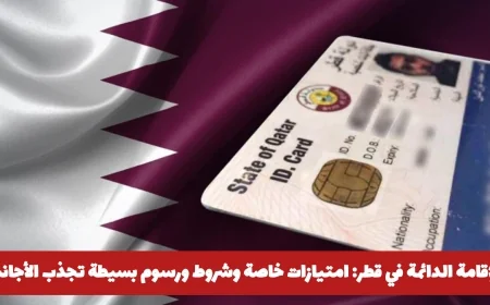 الإقامة الدائمة في قطر: استمتع بامتيازات رائعة بشروط ميسرة ورسوم بسيطة تجذب الأجانب