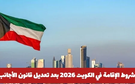 تحديثات جديدة على شروط الإقامة في الكويت 2026 وفقاً لتعديلات قانون الأجانب