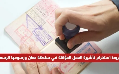 كيف يمكنك استخراج تأشيرة العمل المؤقتة في سلطنة عمان بكل سهولة والتعرف على رسومها الرسمية