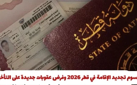 تكلفة تجديد الإقامة في قطر لعام 2026 والعقوبات الجديدة للتأخير