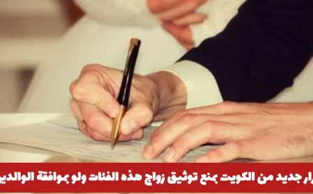 الكويت تصدر قراراً جديداً يحظر توثيق زواج بعض الفئات حتى بموافقة الوالدين والتفاصيل كاملة هنا