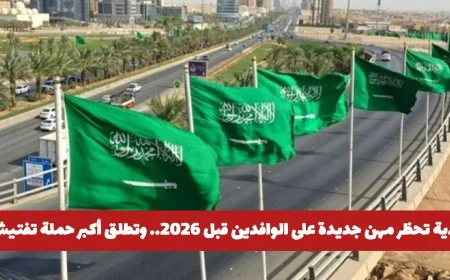 السعودية تعلن عن حظر وظائف جديدة للوافدين وتبدأ أكبر حملة تفتيش وترحيل للمخالفين قبل 2026