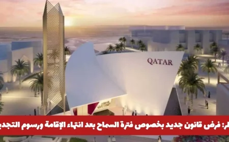 قطر تعلن عن قانون جديد يحدد فترة السماح بعد انتهاء الإقامة وخفض رسوم التجديد