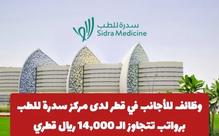 فرص عمل مغرية للأجانب في قطر بمركز سدرة للطب برواتب تفوق 14000 ريال تخصصات مطلوبة الآن