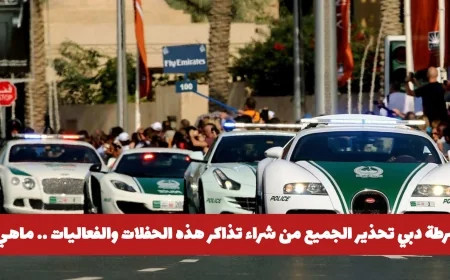 شرطة دبي تصدر تحذيرًا بشأن شراء تذاكر هذه الحفلات والفعاليات من هم المقصودون بذلك؟