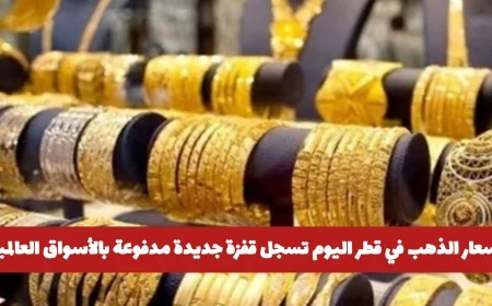 قفزة جديدة في أسعار الذهب بقطر اليوم تعرف على سعر عيار 21 بالأسواق العالمية