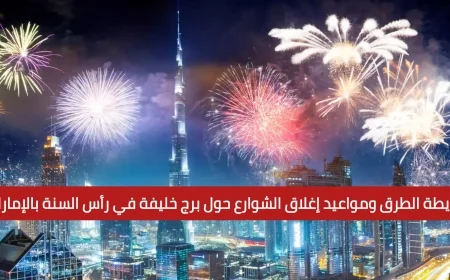 تعرف على خريطة الطرق ومواعيد إغلاق الشوارع حول برج خليفة خلال احتفالات رأس السنة 2025 في الإمارات