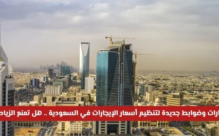 قرارات وضوابط جديدة لتنظيم أسعار الإيجارات في السعودية هل ستوقف الزيادة؟
