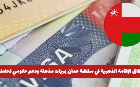 الإقامة الذهبية في سلطنة عمان: مزايا مذهلة ودعم حكومي شامل لحامليها ومتطلبات الحصول عليها