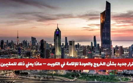 تحديث مهم حول نظام الخروج والعودة للإقامة في الكويت وما تأثيره على المقيمين