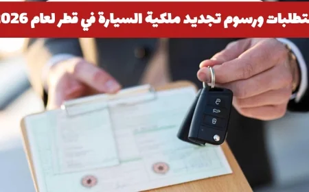 كل ما تحتاج معرفته عن متطلبات ورسوم تجديد ملكية السيارة في قطر لعام 2026 وهل ارتفعت الأسعار؟