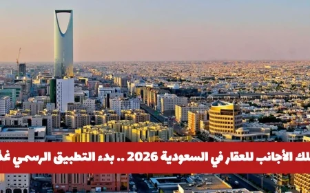 انطلاق تطبيق تملك الأجانب للعقار في السعودية 2026 غدًا: تعرف على الشروط والمدن المستهدفة