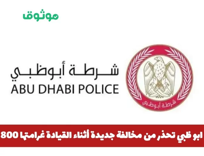 شرطة أبوظبي تحذر السائقين من مخالفة جديدة بغرامة 800 درهم و4 نقاط سوداء
