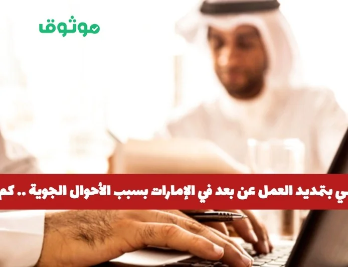 الإمارات تمدد العمل عن بعد بفعل الأحوال الجوية تعرف على مدة التمديد
