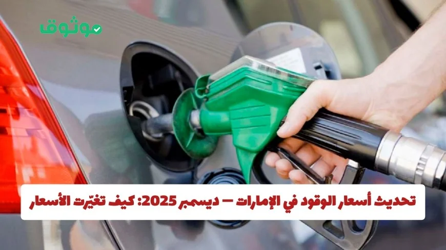 تعرّف على تغييرات أسعار الوقود في الإمارات ديسمبر 2025 وكيف تؤثر عليك