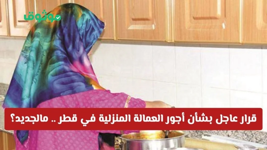 تعديلات مفاجئة على أجور العمالة المنزلية في قطر