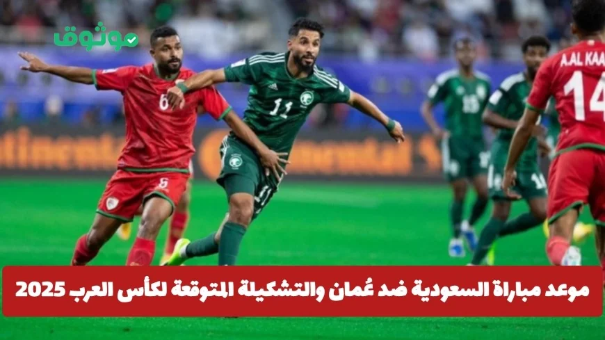 موعد مباراة السعودية وعُمان وتشكيلات المتوقع لكأس العرب 2025