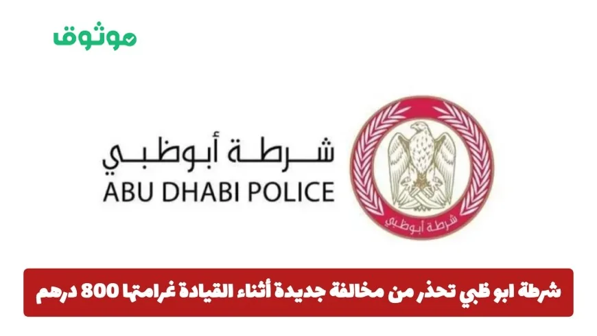 شرطة أبوظبي تحذر السائقين من مخالفة جديدة بغرامة 800 درهم و4 نقاط سوداء