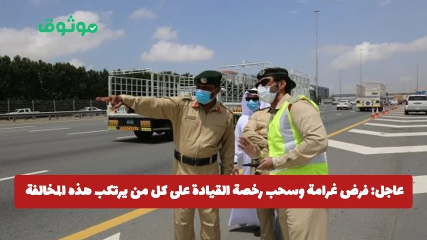 عاجل: غرامة 30 ألف درهم وسحب رخصة القيادة تنتظر مرتكبي المخالفة المرورية الجديدة في الإمارات