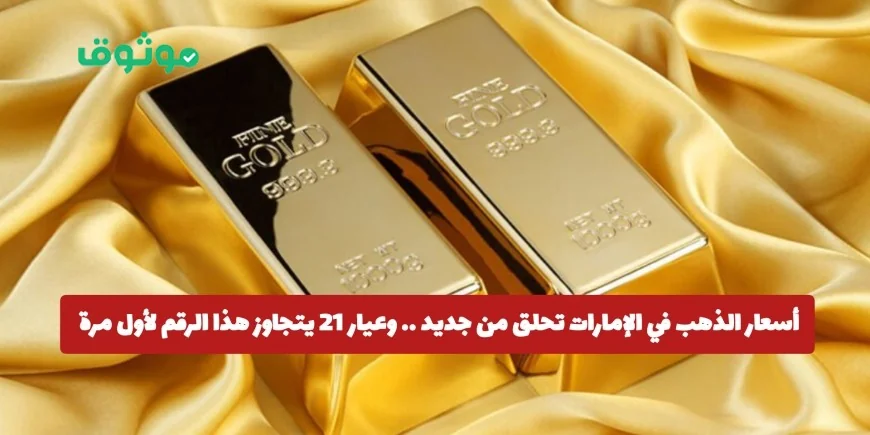 ارتفاع غير مسبوق لأسعار الذهب في الإمارات مع تجاوز عيار 21 لهذا الرقم لأول مرة