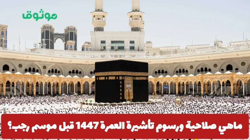 تعرف على تفاصيل صلاحية ورسوم تأشيرة العمرة لعام 1447 قبل موسم رجب وزارة الحج والعمرة السعودية تعلن عن التحديثات الجديدة