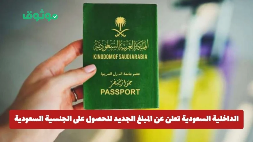 المبلغ الجديد للحصول على الجنسية السعودية لعام 2026 تعلنه وزارة الداخلية السعودية اكتشف التفاصيل الآن