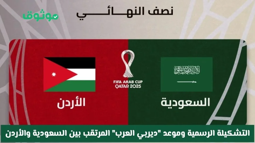 التشكيلة الرسمية وموعد ديربي العرب المرتقب بين السعودية والأردن في نصف نهائي كأس العرب