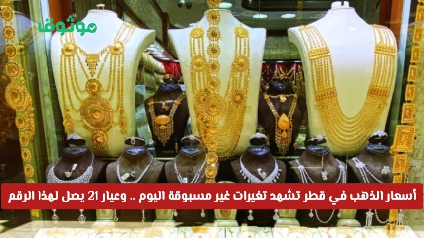 تغيرات مفاجئة في أسعار الذهب بقطر اليوم وعيار 21 يسجل رقماً جديداً