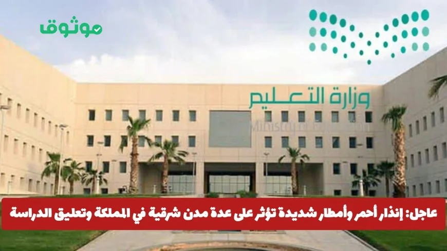 تحذير طارئ: أمطار غزيرة وإنذار أحمر يضربان المدن الشرقية في المملكة وتعليق الدراسة في هذه المناطق