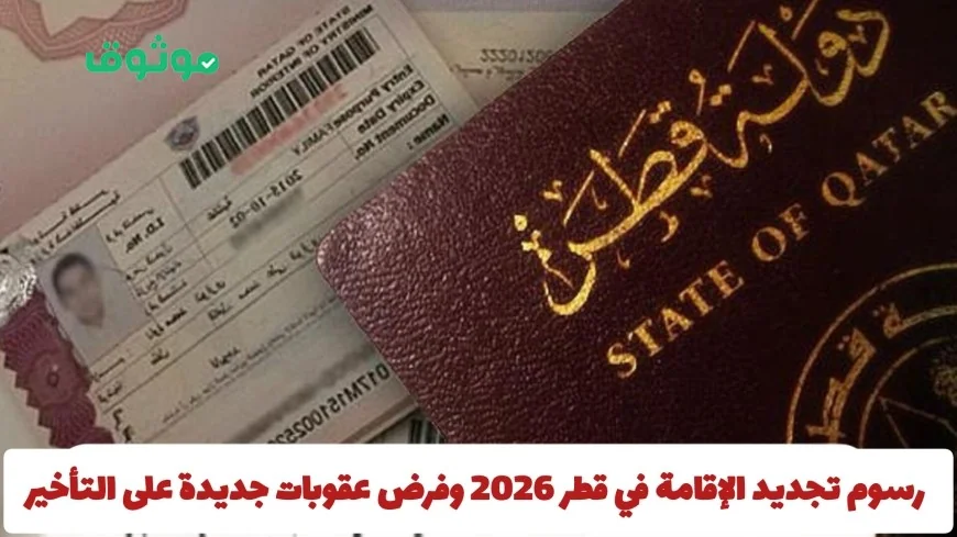 تكلفة تجديد الإقامة في قطر لعام 2026 والعقوبات الجديدة للتأخير