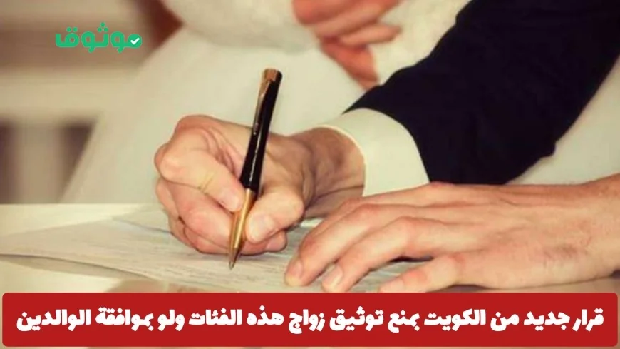 الكويت تصدر قراراً جديداً يحظر توثيق زواج بعض الفئات حتى بموافقة الوالدين والتفاصيل كاملة هنا