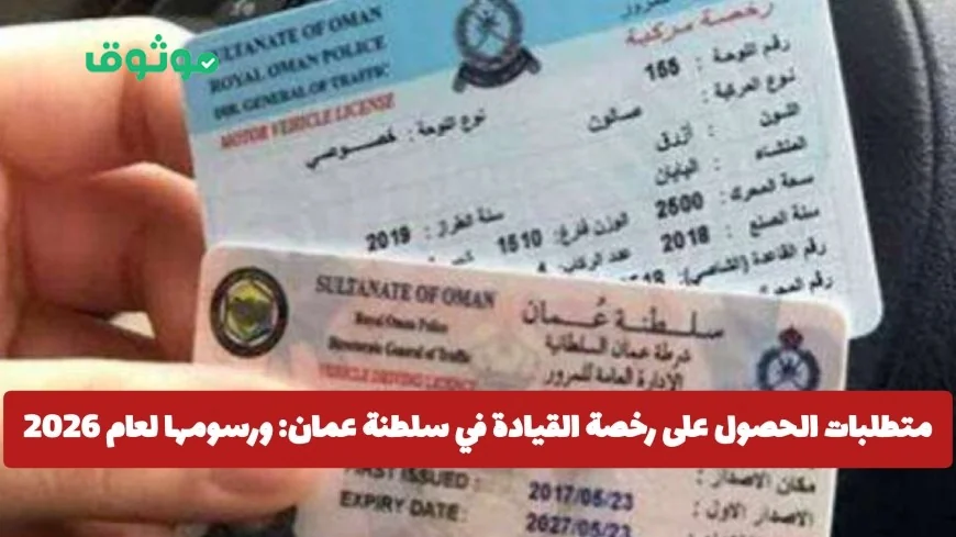 كل ما تحتاج لمعرفته حول رخصة القيادة في عمان 2026: المتطلبات والرسوم