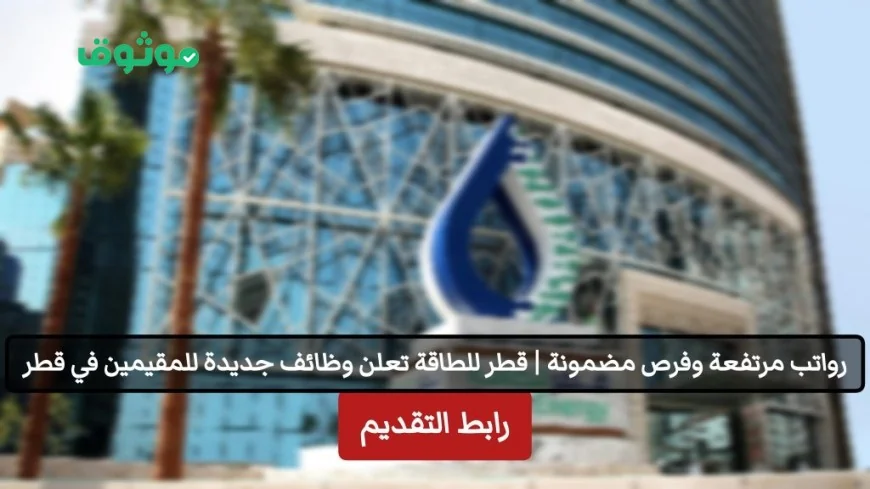وظائف جديدة في قطر للطاقة برواتب مغرية وفرص للمقيمين في قطر