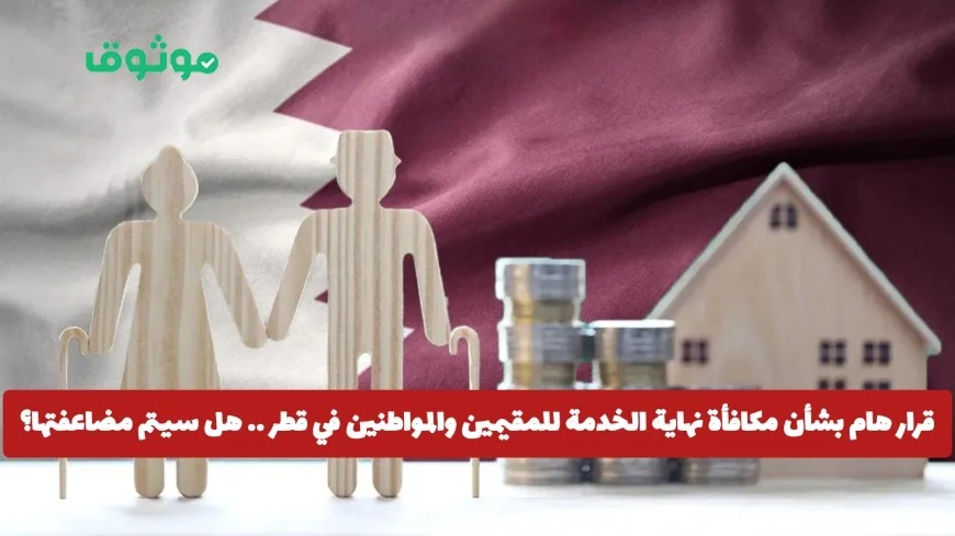 قطر تعلن عن قرار هام لمضاعفة مكافأة نهاية الخدمة للمقيمين والمواطنين