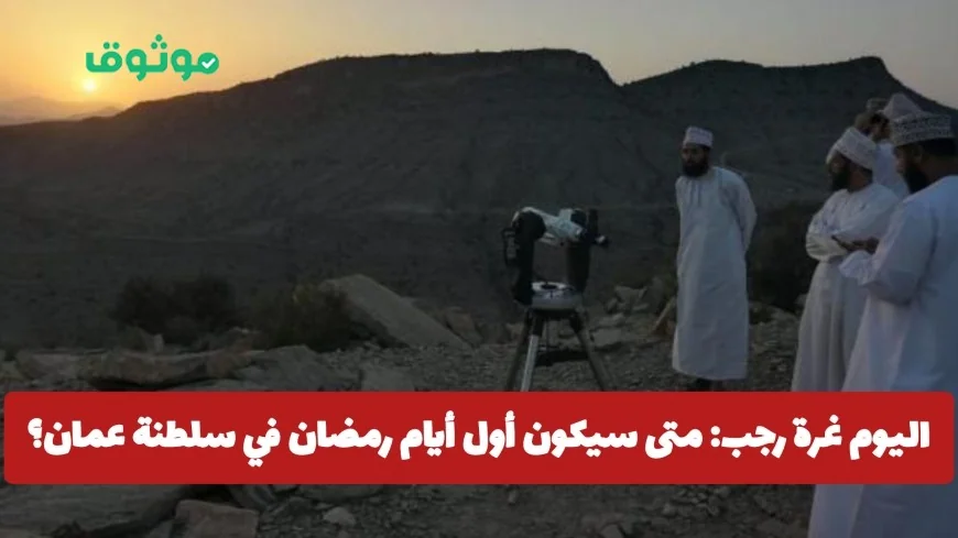 تعرف على موعد أول أيام رمضان في سلطنة عمان بعد بدء شهر رجب اليوم