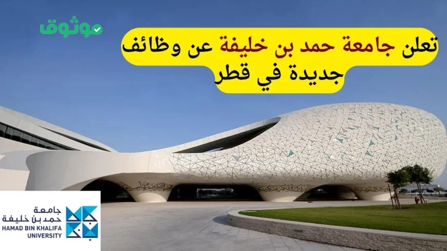 فرص عمل مميزة في قطر تعلنها جامعة حمد بن خليفة تعرف على التفاصيل وطريقة التقديم