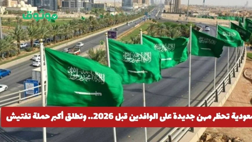 السعودية تعلن عن حظر وظائف جديدة للوافدين وتبدأ أكبر حملة تفتيش وترحيل للمخالفين قبل 2026