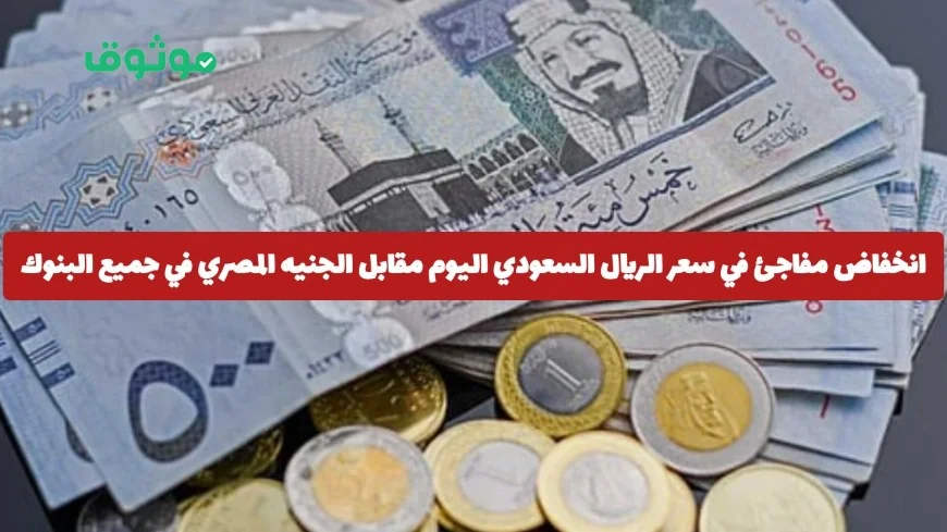 تراجع مفاجئ في سعر الريال السعودي اليوم أمام الجنيه المصري في كافة البنوك المصرية اسعار البيع والشراء