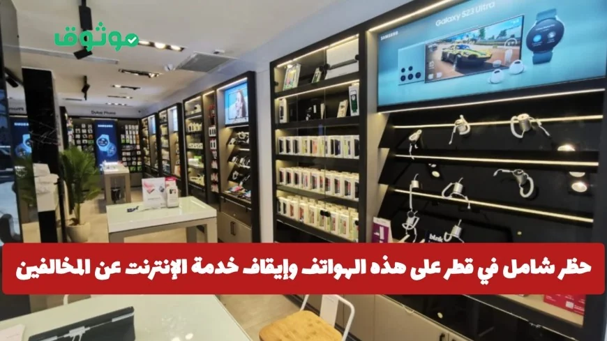 تبقت 8 أيام فقط الحظر الشامل في قطر يهدد هذه الهواتف بقطع الإنترنت عن المخالفين