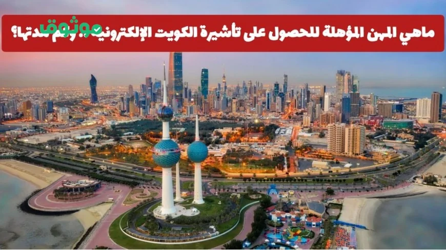 اكتشف المهن المؤهلة للحصول على تأشيرة الكويت الإلكترونية ومدة صلاحيتها والشروط المطلوبة