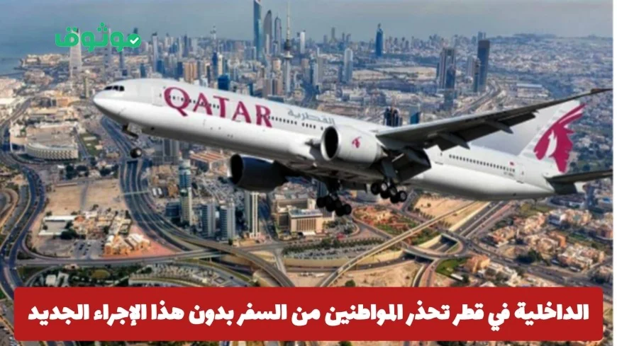 الداخلية القطرية تحذر: إجراء ضروري للسفر بدءا من 2026 لتجنب إعادة المسافرين فورا