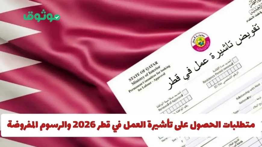 كل ما تحتاج معرفته عن شروط ورسوم تأشيرة العمل في قطر لعام 2026